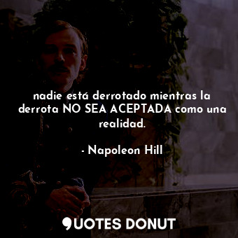  nadie está derrotado mientras la derrota NO SEA ACEPTADA como una realidad.... - Napoleon Hill - Quotes Donut