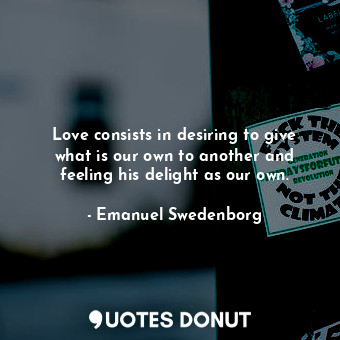  Love consists in desiring to give what is our own to another and feeling his del... - Emanuel Swedenborg - Quotes Donut