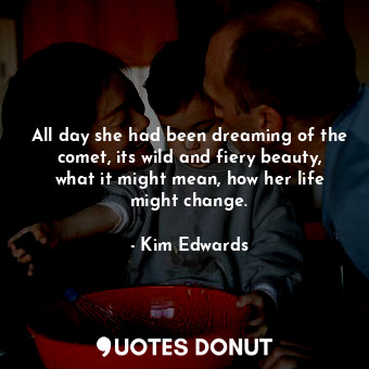  All day she had been dreaming of the comet, its wild and fiery beauty, what it m... - Kim Edwards - Quotes Donut