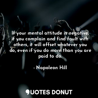  If your mental attitude is negative, if you complain and find fault with others,... - Napoleon Hill - Quotes Donut