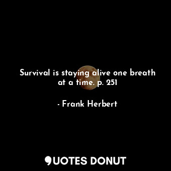  Survival is staying alive one breath at a time. p. 251... - Frank Herbert - Quotes Donut