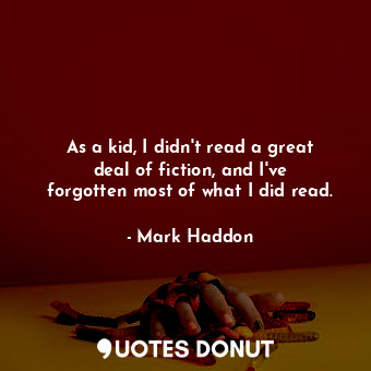  As a kid, I didn&#39;t read a great deal of fiction, and I&#39;ve forgotten most... - Mark Haddon - Quotes Donut