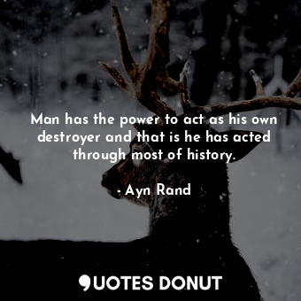  Man has the power to act as his own destroyer and that is he has acted through m... - Ayn Rand - Quotes Donut