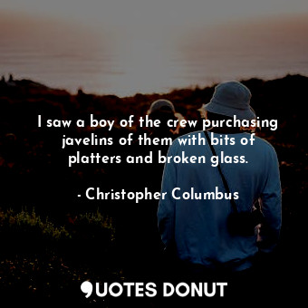  I saw a boy of the crew purchasing javelins of them with bits of platters and br... - Christopher Columbus - Quotes Donut
