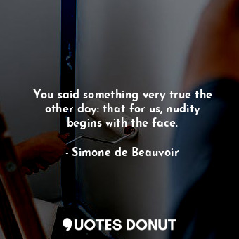  You said something very true the other day: that for us, nudity begins with the ... - Simone de Beauvoir - Quotes Donut