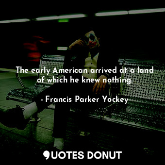  The early American arrived at a land of which he knew nothing.... - Francis Parker Yockey - Quotes Donut