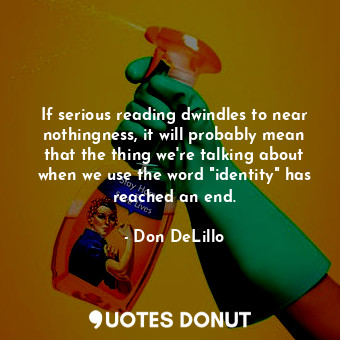  If serious reading dwindles to near nothingness, it will probably mean that the ... - Don DeLillo - Quotes Donut