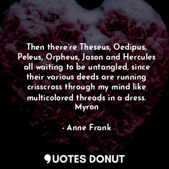  Then there’re Theseus, Oedipus, Peleus, Orpheus, Jason and Hercules all waiting ... - Anne Frank - Quotes Donut