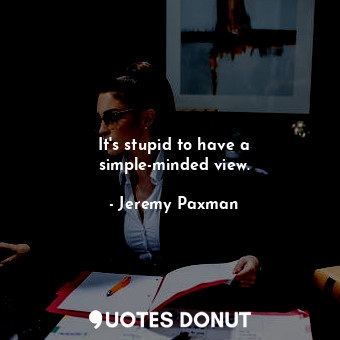  It&#39;s stupid to have a simple-minded view.... - Jeremy Paxman - Quotes Donut