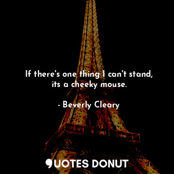  If there's one thing I can't stand, its a cheeky mouse.... - Beverly Cleary - Quotes Donut