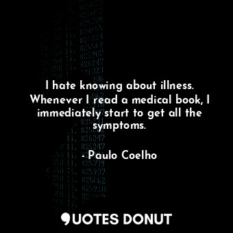  I hate knowing about illness. Whenever I read a medical book, I immediately star... - Paulo Coelho - Quotes Donut