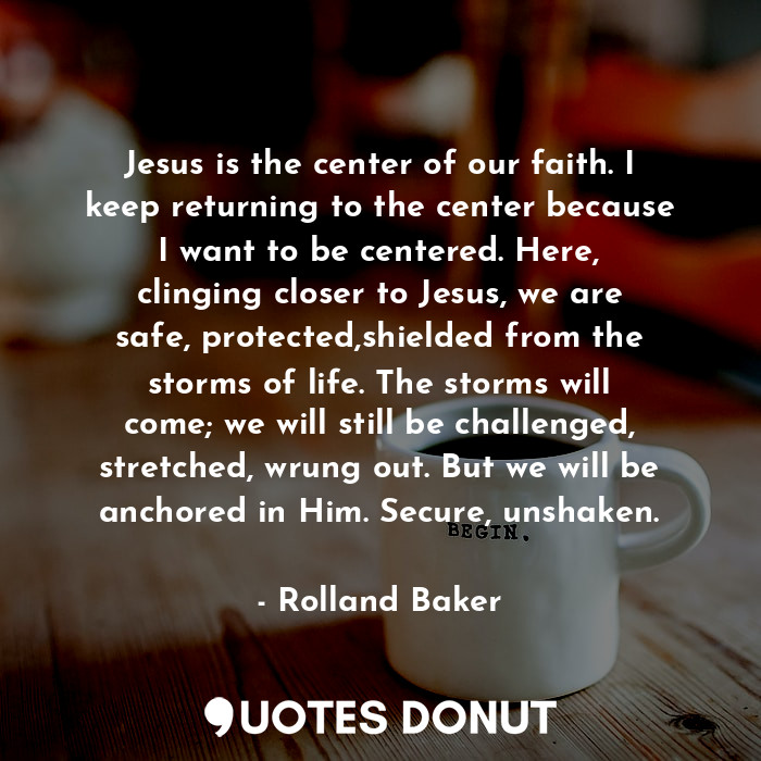 Jesus is the center of our faith. I keep returning to the center because I want ... - Rolland Baker - Quotes Donut