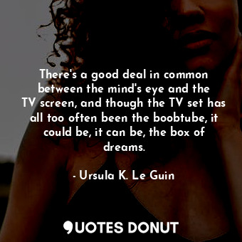  There&#39;s a good deal in common between the mind&#39;s eye and the TV screen, ... - Ursula K. Le Guin - Quotes Donut