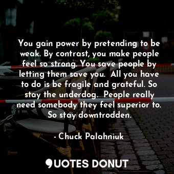  You gain power by pretending to be weak. By contrast, you make people feel so st... - Chuck Palahniuk - Quotes Donut