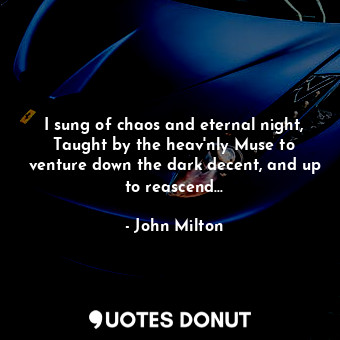 I sung of chaos and eternal night, Taught by the heav'nly Muse to venture down the dark decent, and up to reascend...