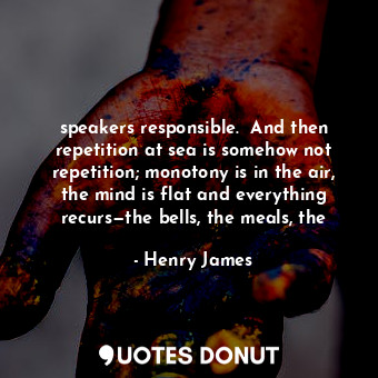  speakers responsible.  And then repetition at sea is somehow not repetition; mon... - Henry James - Quotes Donut