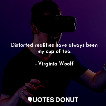  Distorted realities have always been my cup of tea.... - Virginia Woolf - Quotes Donut