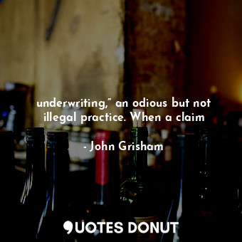  underwriting,” an odious but not illegal practice. When a claim... - John Grisham - Quotes Donut