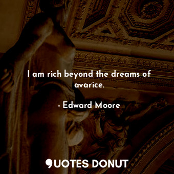  I am rich beyond the dreams of avarice.... - Edward Moore - Quotes Donut