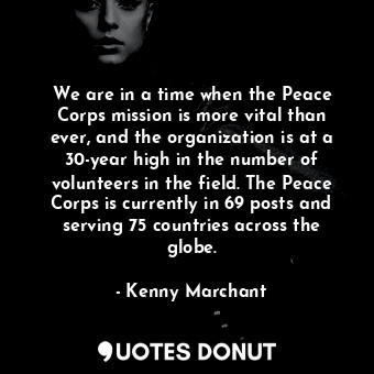  We are in a time when the Peace Corps mission is more vital than ever, and the o... - Kenny Marchant - Quotes Donut