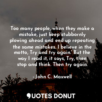  Too many people, when they make a mistake, just keep stubbornly plowing ahead an... - John C. Maxwell - Quotes Donut