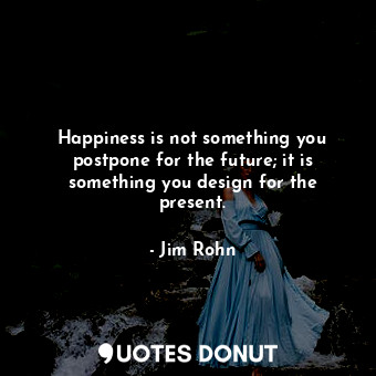 Happiness is not something you postpone for the future; it is something you design for the present.