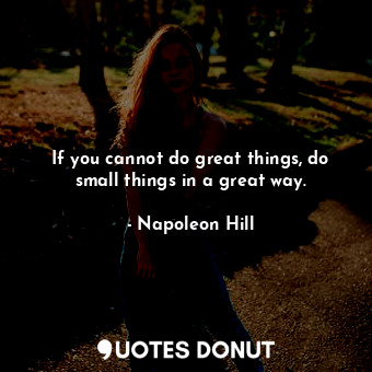  If you cannot do great things, do small things in a great way.... - Napoleon Hill - Quotes Donut