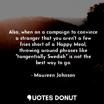  Also, when on a campaign to convince a stranger that you aren't a few fries shor... - Maureen Johnson - Quotes Donut