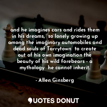  and he imagines cars and rides them in his dreams,  so lonely growing up among t... - Allen Ginsberg - Quotes Donut