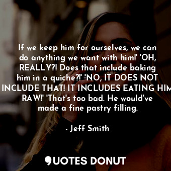  If we keep him for ourselves, we can do anything we want with him!' 'OH, REALLY?... - Jeff Smith - Quotes Donut