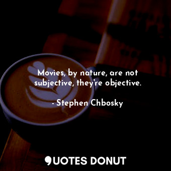 Movies, by nature, are not subjective, they&#39;re objective.