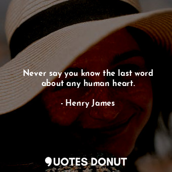 Never say you know the last word about any human heart.