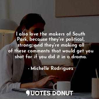  I also love the makers of South Park, because they&#39;re political, strong, and... - Michelle Rodriguez - Quotes Donut