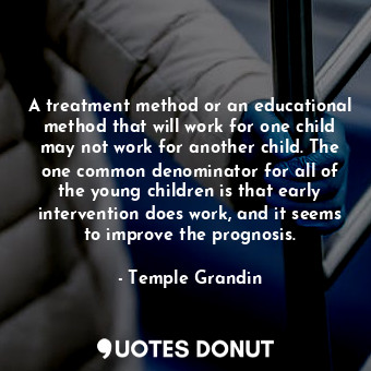  A treatment method or an educational method that will work for one child may not... - Temple Grandin - Quotes Donut
