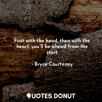 First with the head, then with the heart, you'll be ahead from the start.