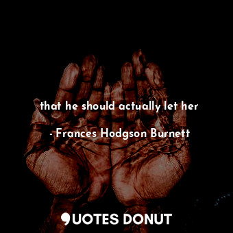  that he should actually let her... - Frances Hodgson Burnett - Quotes Donut