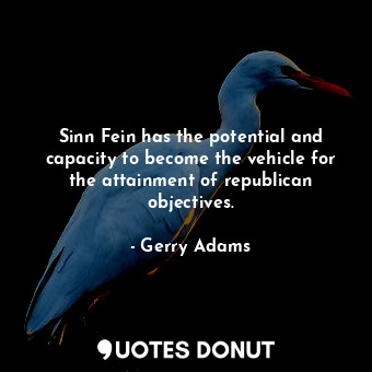  Sinn Fein has the potential and capacity to become the vehicle for the attainmen... - Gerry Adams - Quotes Donut