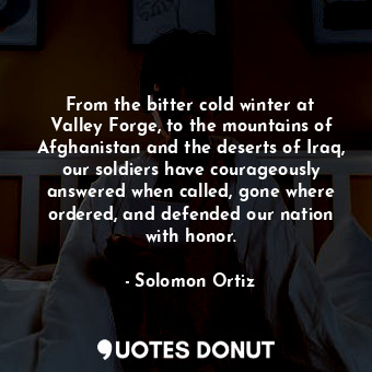  From the bitter cold winter at Valley Forge, to the mountains of Afghanistan and... - Solomon Ortiz - Quotes Donut