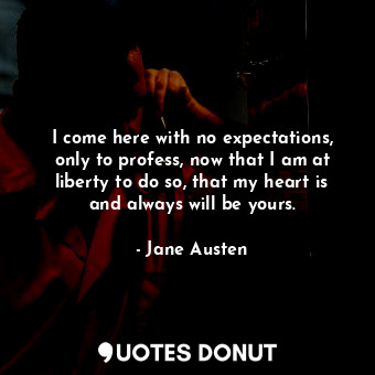 I come here with no expectations, only to profess, now that I am at liberty to d... - Jane Austen - Quotes Donut