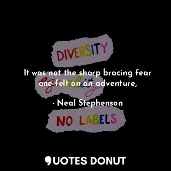  It was not the sharp bracing fear one felt on an adventure,... - Neal Stephenson - Quotes Donut