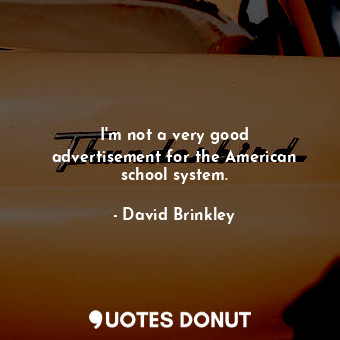  I&#39;m not a very good advertisement for the American school system.... - David Brinkley - Quotes Donut