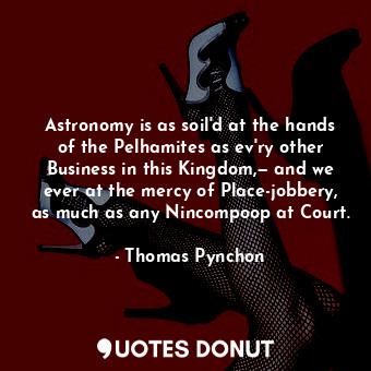  Astronomy is as soil'd at the hands of the Pelhamites as ev'ry other Business in... - Thomas Pynchon - Quotes Donut