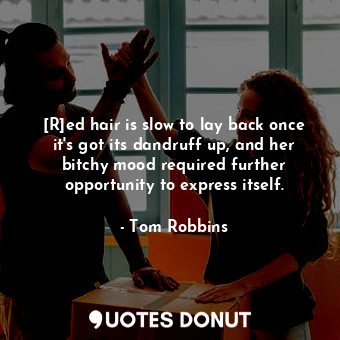  [R]ed hair is slow to lay back once it's got its dandruff up, and her bitchy moo... - Tom Robbins - Quotes Donut