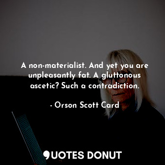  A non-materialist. And yet you are unpleasantly fat. A gluttonous ascetic? Such ... - Orson Scott Card - Quotes Donut