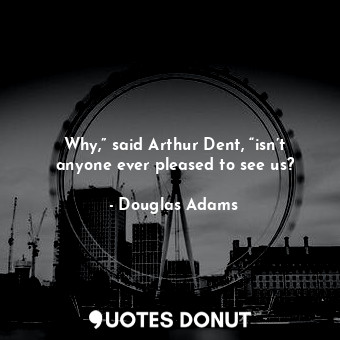  Why,” said Arthur Dent, “isn’t anyone ever pleased to see us?... - Douglas Adams - Quotes Donut