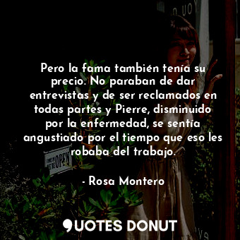  Pero la fama también tenía su precio. No paraban de dar entrevistas y de ser rec... - Rosa Montero - Quotes Donut