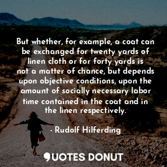  But whether, for example, a coat can be exchanged for twenty yards of linen clot... - Rudolf Hilferding - Quotes Donut