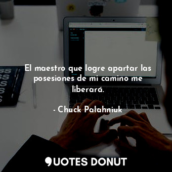  El maestro que logre apartar las posesiones de mi camino me liberará.... - Chuck Palahniuk - Quotes Donut