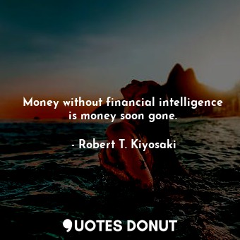Money without financial intelligence is money soon gone.