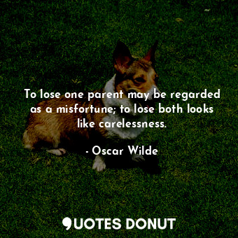 To lose one parent may be regarded as a misfortune; to lose both looks like carelessness.